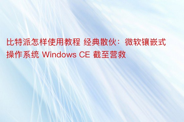 比特派怎样使用教程 经典散伙：微软镶嵌式操作系统 Windows CE 截至营救