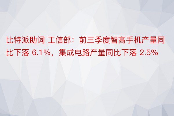 比特派助词 工信部：前三季度智高手机产量同比下落 6.1%，集成电路产量同比下落 2.5%