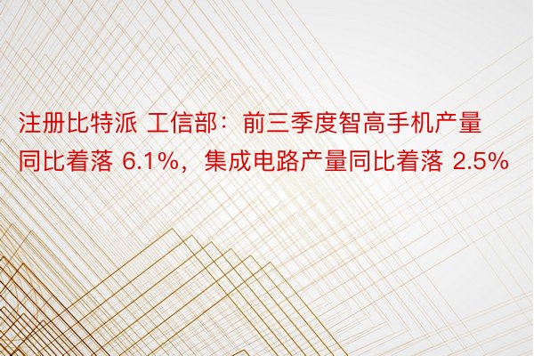 注册比特派 工信部：前三季度智高手机产量同比着落 6.1%，集成电路产量同比着落 2.5%