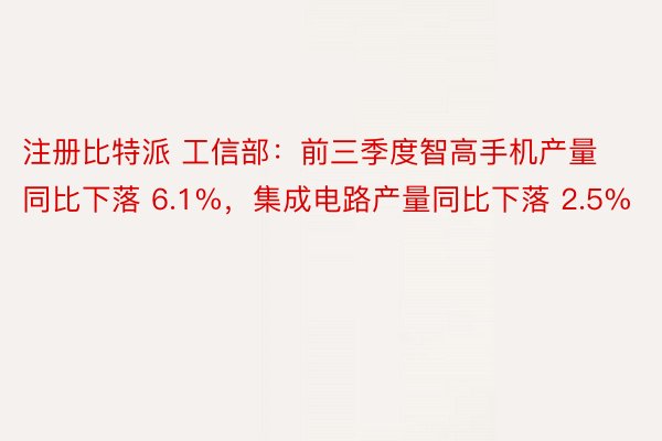 注册比特派 工信部：前三季度智高手机产量同比下落 6.1%，集成电路产量同比下落 2.5%