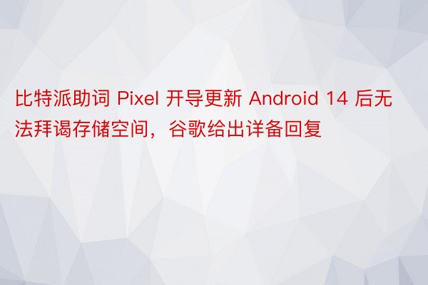 比特派助词 Pixel 开导更新 Android 14 后无法拜谒存储空间，谷歌给出详备回复
