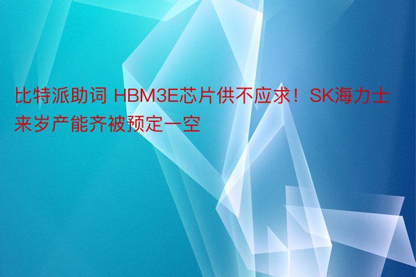 比特派助词 HBM3E芯片供不应求！SK海力士来岁产能齐被预定一空