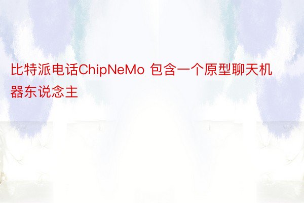 比特派电话ChipNeMo 包含一个原型聊天机器东说念主