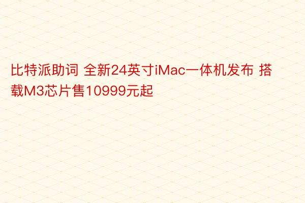 比特派助词 全新24英寸iMac一体机发布 搭载M3芯片售10999元起