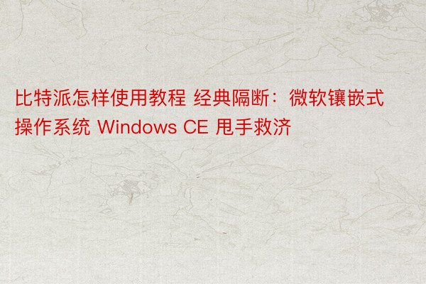 比特派怎样使用教程 经典隔断：微软镶嵌式操作系统 Windows CE 甩手救济