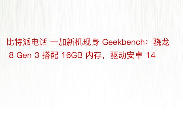 比特派电话 一加新机现身 Geekbench：骁龙 8 Gen 3 搭配 16GB 内存，驱动安卓 14