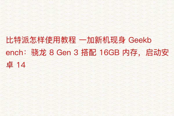 比特派怎样使用教程 一加新机现身 Geekbench：骁龙 8 Gen 3 搭配 16GB 内存，启动安卓 14