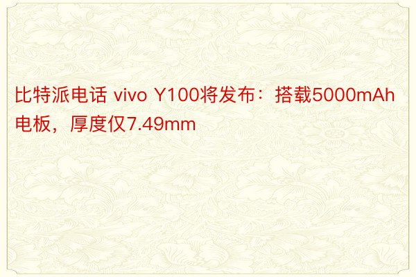 比特派电话 vivo Y100将发布：搭载5000mAh电板，厚度仅7.49mm