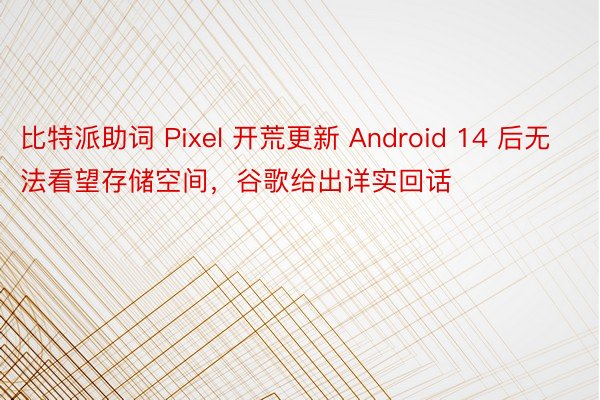 比特派助词 Pixel 开荒更新 Android 14 后无法看望存储空间，谷歌给出详实回话