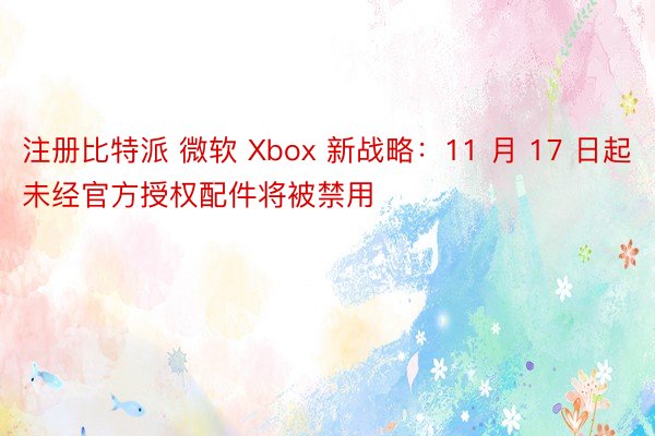 注册比特派 微软 Xbox 新战略：11 月 17 日起未经官方授权配件将被禁用